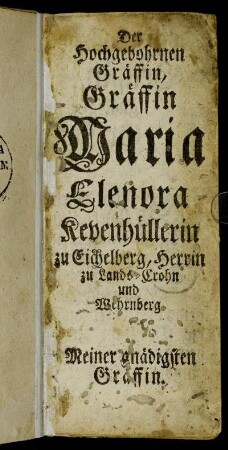 Der Hochgebohrnen Gräffin, Gräffin Maria Elenora Kevenhüllerin zu Eichelberg,[...]