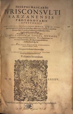 De Probationibus Iosephi Mascardi Ivrisc. Sarzanensis Protonot. Apostolici, Volumen ... : Conclvsiones Probationvm omnium, quae in vtroq[ue] Foro quotidie versantur ... Qvibvs Canonicae, Civiles, Fevdales, Criminales ... Materiae continentur ... Nvnc Primvm In Germania In Lvcem Aeditae, Summarijs, ac Indice rerum ... ornatae, 2