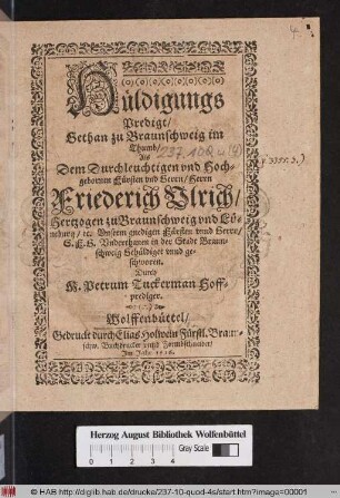 Hüldigungs Predigt/ Gethan zu Braunschweig im Thumb/ Als Dem ... Herrn Friederich Ulrich/ Hertzogen zu Braunschweig und Lüneburg/ [et]c. ... S.F.G. Underthanen in der Stadt Braunschweig Gehüldiget unnd geschworen