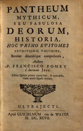 Pantheum Mythicum, Seu Fabulosa Deorum, Historia : Hoc Primo Epitomes Eruditionis Volumine, Breviter dilucidéque comprehensa