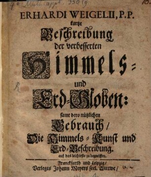 Erhardi Weigelii kurtze Beschreibung der verbesserten Himmels- und Erd-Globen : samt dero nützlichen Gebrauch, Die Himmels-Kunst und Erd-Beschreibung auf das leichteste zu begreiffen