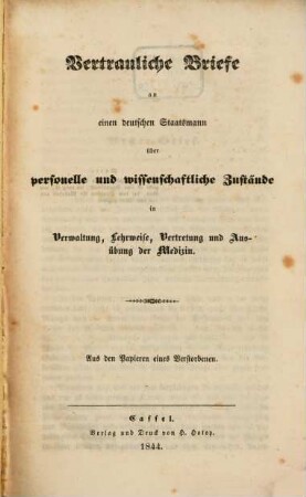 Vertrauliche Briefe an einen deutschen Staatsmann über personelle und wissenschaftliche Zustände in Verwaltung, Lehrweise, Vertretung und Ausübung der Medizin : aus den Papieren eines Verstorbenen, [1]