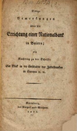 Einige Bemerkungen über die Errichtung einer Nationalbank in Baiern : ein Nachtrag zu der Schrift "Ein Blick in die Geschichte der Zettelbanken in Europa etc etc"