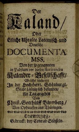 Der Kaland/ Oder Etliche Uhralte Lateinisch und Deutsche Documenta MSS. Von der so genannten in Pabstum vor diesen florirenden Kalender-Gesellschafft/ Welche hiebevor In der Hoch-herrl. Schönburgl. Stadt Lößnitz sich befunden.