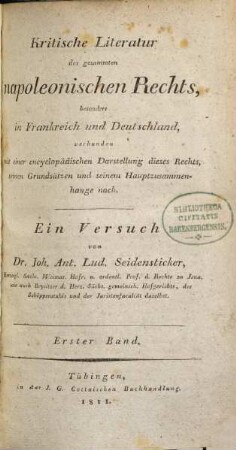 Kritische Literatur des gesammten napoleonischen Rechts : besonders in Frankreich und Deutschland, verbunden mit einer encyclopädischen Darstellung dieses Rechts, seinen Grundsätzen und seinem Hauptzusammenhange nach ; ein Versuch. 1. Band