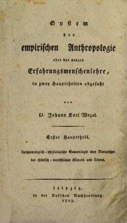 System der antropologisch-physiologischen Somatologie oder der Naturlehre des thierisch-menschlichen Körpers und Lebens : nebst einer allgemeinen Einleitung in die Anthropologie überhaupt und in die empirische ins besondere. 1 : analytischer Theil der Somatologie