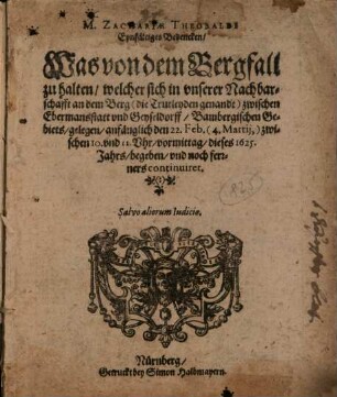 M. Zachariae Theobaldi Eynfältiges Bedencken, Was von dem Bergfall zu halten, welcher sich in vnserer Nachbarschafft an dem Berg (die Trutleyden genandt) zwischen Ebermansstatt vnd Geyseldorff, Bambergischen Gebiets, gelegen, anfänglich den 22 Feb. (4. Martij,) zwischen 10. vnd 11. Vhr, vormittag, dieses 1625. Jahrs, begeben, vnd noch ferrners continuiret