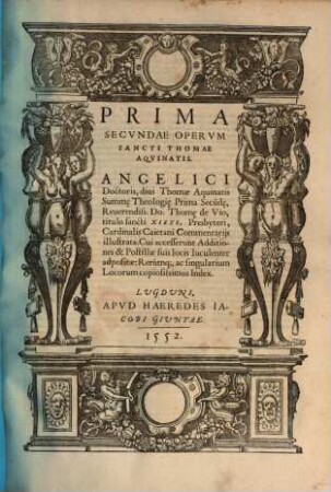 ... Pars Operum Sancti Thomae Aquinatis : Operum, seu Summae Theologiae Divi Thomae Aquinatis, Doctoris Angelici Pars Prima [- tertia], Reverendiss. Thomae a Vio, tit. sancti Xisti, presbyteri Cardinalis Caietani Commentariis lustrata ..., 2,1. Prima Secundae Operum Sancti Thomae Aquinatis