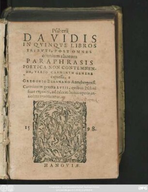 Psalterii || DAVIDIS || IN QVINQVE LIBROS || TRIBVTI, POST OMNES || omnium aliorum || PARAPHRASIS || POETICA NON CONTEMNEN-||DA, VARIO CARMINVM GENERE || expressa, a || GREGORIO BERSMANO Annebergensi.|| Carminum genera LVIII, quibus Psalmi || sunt expositi, ad calcem huius operis an-||notata reperiuntur.||