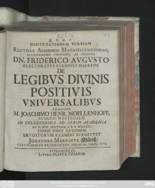 Diss. 3: Dissertationem ... Rectore Academiae Magnificentissimo, Serenissiomo Principe Ac Domino D. Friderico Avgvsto Electoratvs Saxonici Haerede De Legibvs Divinis Positivis Vniversalibvs
