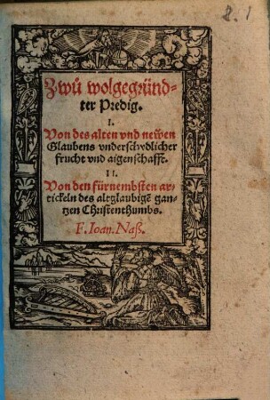 Zwu wolgegründter Predig, I. Von des alten vnd newen Glaubens vnderschydlicher Frucht vnd aigenschafft, II. Von den fürnembsten artickeln des altglaubige[n] gantzen Christenthumbs