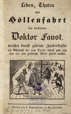 Leben, Thaten und Höllenfahrt des berühmten Doctor Faust : welcher durch geheime Zauberkräfte ein Bündniß mit dem Teufel schloß und von ihm auf eine gräßliche Weise geholt wurde