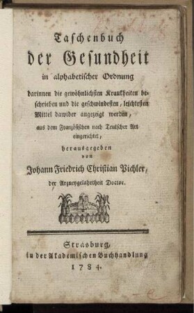 Taschenbuch der Gesundheit in alphabetischer Ordnung : darinnen die gewöhnlichsten Krankheiten beschrieben und die geschwindesten, leichtesten Mittel dawider angezeigt werden