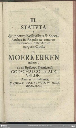 III. Statuta a divinorum Rectoribus & Sacerdotibus in Angulia ac convivis fraternitatis Kalendarum corporis Christi in Moerkerken ordinata, ac ab Episcopo Slesvicensi Godschalco de Alevelde Anno 1510. confirmata. E Codice Fraternitatis Membranaceo