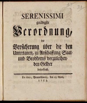Serenissimi gnädigste Verordnung, die Versicherung über die den Untertanen, zu Anschaffung Saat- und Brodkorns vorzuleihenden Gelder betreffend : De dato, Braunschweig, den 15. April, 1763.