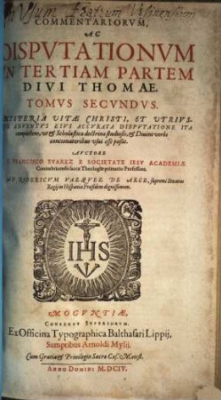 Commentariorvm, Ac Dispvtationvm, In Tertiam Partem Divi Thomae, Tomi Qvinqve, 2. Mysteria Vitae Christi, Et Vtrivsqve Adventvs Eivs Accvrata Dispvtatione Ita complectens