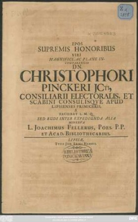 Epos Supremis Honoribus Viri Magnifici, Ac Plane Incomparabilis Dn. Christophori Pinckeri ICti, Consiliarii Electoralis, Et Scabini Consulisque Apud Lipsiensis Primicerii, S. Faciebat L.M.Q. Sed Rudi Inter Expediunda Alia Minerva L. Joachimus Fellerus, Poes. P.P. Et Acad. Bibliothecarius