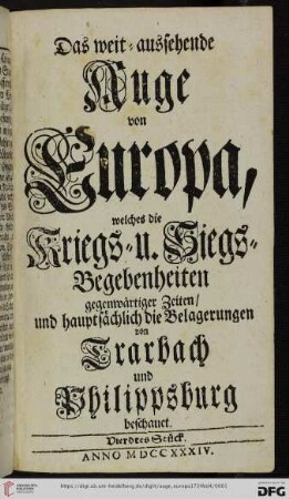 Viertes Stück: Das weit-aussehende Auge von Europa: Das weit-aussehende Auge von Europa, welches die Kriegs- u. Siegs-Begebenheiten gegenwärtiger Zeiten und hauptsächlich die Belagerungen von Trarbach und Philippsburg beschauet
