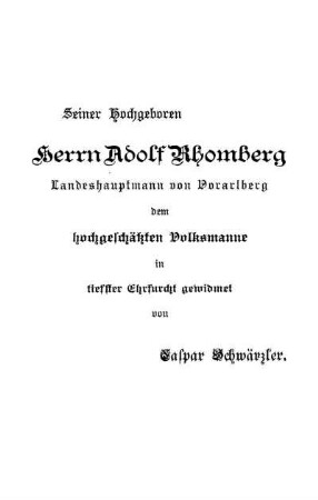 Seiner Hochgeboren Herrn Adolf Rhomberg Landeshauptmann von Vorarlberg dem hochgeschätzten Volksmanne in tiefster Ehrfurcht gewidmet [...]