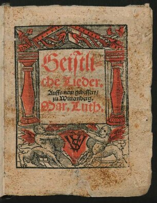 Geistliche Lieder. Auffs new gebessert/ zu Wittemberg. Mar. Luth.