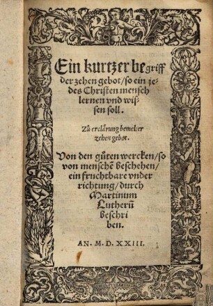 Ein kurtzer begriff der zehen gebot, so ein jedes Christen mensch lernen vnd wissen soll. Zu erclärung bemelter zehen gebot. Von den guten wercken, so von menche[n] beschehen, ein fruchtbare vnderrichtung