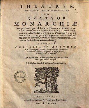 Theatrvm Historicvm Theoretico-Practicvm : In quo Qvatvor Monarchiae, Nempe Prima quae est Babyloniorvm & Assyriorvm, Secunda Medorvm & Persarvm, Tertia Graecorvm, Quarta Romanorvm ... describuntur, omniaque ad usum Oeconomicum, Politicum & Ecclesiasticum, accomodantur