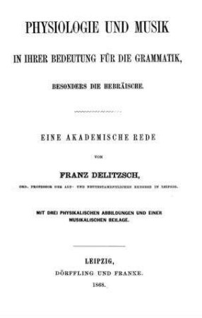 Physiologie und Musik in ihrer Bedeutung für die Grammatik, besonders die hebräische : eine akademische Rede. Mit drei physikal. Abb. u. e. musikal. Beil. / von Franz Delitzsch