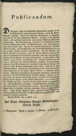 Publicandum. Die Sorgfalt, welche den einländischen Manufakturen gebühret, so wie die Sicherheit der einmal festgesetzten Abgaben, haben Se. Königl. Majestät veranlaßt, schon in den bisherigen Accisegesetzen zu bestimmen, daß auch mit der Post ankommende Waaren, ... einer genauen Visitation unterworfen werden sollen ... : Gegeben Berlin, den 14. April 1796