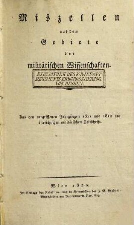 Miszellen aus dem Gebiete der militärischen Wissenschaften : aus den vergriffenen Jahrgängen 1811 u 1812 der Österreichischen Militärischen Zeitschrift