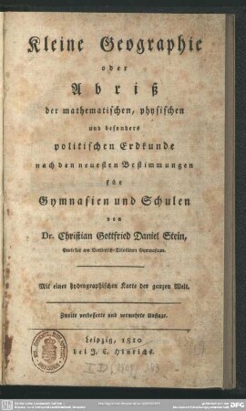 Kleine Geographie oder Abriß der mathematischen, physischen und besonders politischen Erdkunde nach den neuesten Bestimmungen für Gymnasien undSchulen : Mit einer hydrograph. Charte d. ganzen Welt