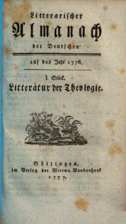 Litterarischer Almanach der Deutschen : auf das Jahr ... ; enthaltend ein systematisches Verzeichniß derjenigen Schriften, welche die Litteratur des besagten Jahres ausmachen. 1, [1] = 1776 (1777),1 = Litteratur der Theologie