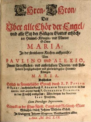 Ehren-Thron, Der Über alle Chör der Engel, vnd alle Sitz der Heiligen Gottes erhöchter Himmel-Königin, vnd Mutter Gottes Maria : In der streitbaren Kirchen auffgericht, Von Paulino vnd Alexio, Zween fürtrefflichen und außerleßnen Dienernvnd Liebhabern höchstgedachter vnd glorwürdigster Himmel-Königin Maria