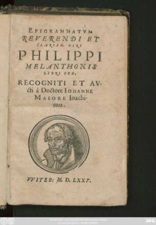 EPIGRAMMATVM || REVERENDI ET || CLARISS. VIRI || PHILIPPI || MELANTHONIS || LIBRI SEX,|| RECOGNITI ET AV-||cti à Doctore IOHANNE || MAIORE Ioachi-||mo.||