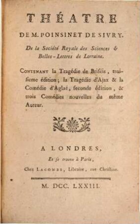 Théatre de Poinsinet de Sivry : Contenant la Tragédie de Briséis, troisiëme ed., la Tragédie d'Ajax et la Comédie d'Aglaé, 2. ed., et 3 Comédies nouvelles du même Auteur