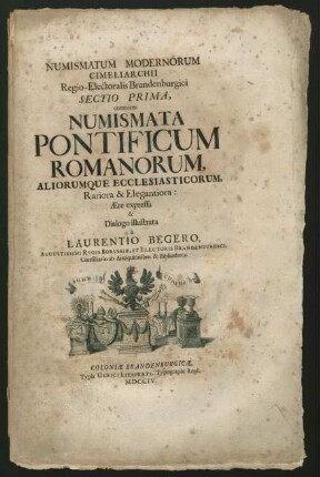 Numismatum Modernorum Cimeliarchii Regio-Electoralis Brandenburgici Sectio Prima, : continens Numismata Pontificum Romanorum, Aliorumque Ecclesiasticorum, Rariora & Elegantiora: Ære expressa & Dialogo illustrata