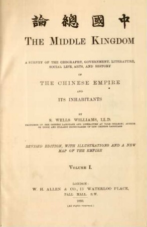 Vol. 1: The Middle Kingdom : a survey of the geography, government, literatur, social life, arts, and history of the Chinese Empire and its inhabitants