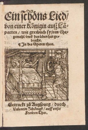 Ein schœns Lied/|| von einer Kœnigin ausz Lã=||parten/ wie grewlich sy jren Ehe=||gemahl vmb das leben hat ge=||bracht.|| Jn des Speten thon.||