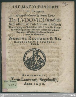 Intimatio Funebris In Exequiis Magnifici Generosi & Strenui Viri Dn. Ludovici a Kalckstein/ Serenissimi & Potentissimi Electoris Brandenburgici, Nobilissimi Iudicii Aulici in Borussia Praesidi