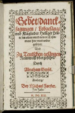 Gebet/ dancksagungen/ Lobgesäng/ und Klaglieder Heiliger Leute/ im alten unnd newen Testament hin unnd wider gesetzet: Und Zu Teutschen gesängen Reimweiß ubergesetzet