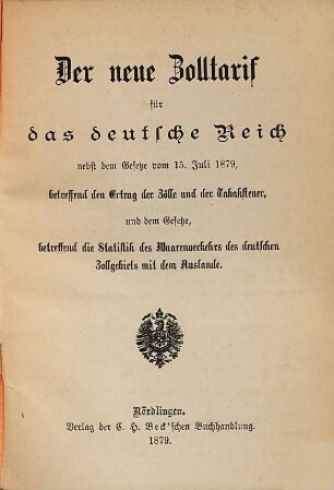 Der neue Zolltarif für das deutsche Reich nebst dem Gesetze vom 15. Juli 1879, betreffend den Ertrag der Zolle und der Tabaksteuer, und dem Gesetze, betreffend die Statistik des Waarenverkehrs des deutschen Zollgebiets mit dem Auslande