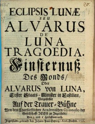 Eclipsis Lunæ Seu Alvarus De Luna Tragoedia = Finsternuß Des Monds, Oder Alvarus von Luna, Erster Staats-Minister in Castilien