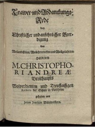 Trawer- und Abdanckungs-Rede, bey Christlicher und ansehnlicher Beerdigung des Weiland Edlen/ Wollehrenvesten und Wollgelahrten Herrn M. Christophori Andreae Breithaupts Wolverdienten und Treufleissigen Rectori der Schule in Northeim gehalten