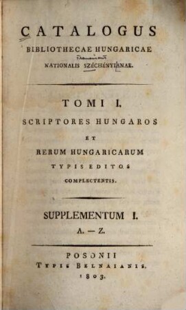 Catalogus Bibliothecae Hungaricae Francisci com. Széchenyi, 1,[5]. Scriptores Hungaros et rerum Hungaricarum typis editos complectentis ; supplementum I, A - Z