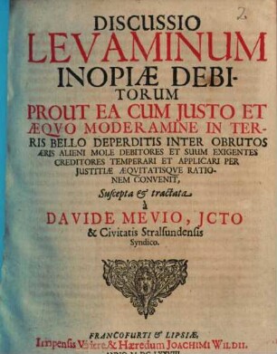 Discussio levaminum inopiae debitorum, prout ea cum iusto & aequo moderamine in terris bello deperditis inter obrutos aeris alieni mole debitores et suum exigentes creditores temperari et applicari per iustitiae aequitatisque rationem convenit