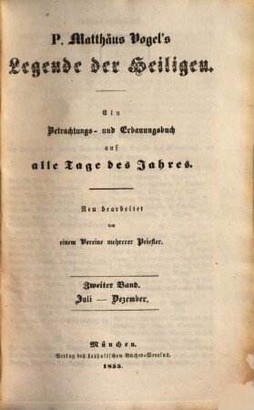 P. Matthäus Vogel's Legende der Heiligen : ein Betrachtungs- und Erbauungsbuch auf alle Tage des Jahres, 2. Juli - Dezember