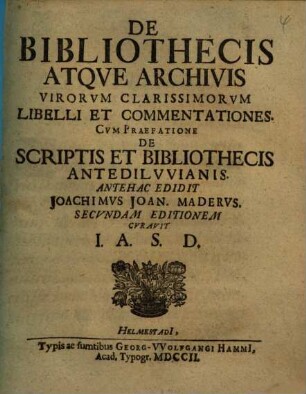 De bibliothecis atque archivis virorum clarissimorum libelli et commentationes : cum praefatione de scriptis et bibliothecis antediluvianis