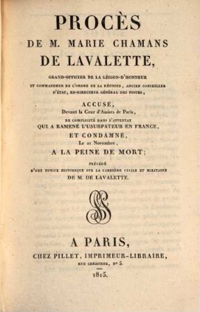 Procès de M. Marie Chamans de Lavalette, ... ex-directeur général des postes, accusé, devant la Cour d'Assises de Paris, de complicité dans l'attentat qui a ramené l'usurpateur en France, et condamné le 21 Novembre, à la peine de mort : précédé d'une notice historique sur la carrière civile & militaire de M. de. Lavalette