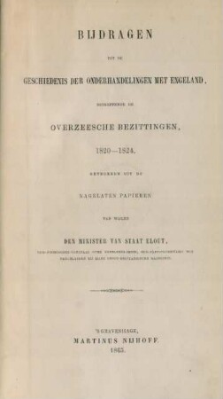 Bijdragen tot de geschiedenis der onderhandelingen met Engeland, betreffende de overzeesche bezittingen : 1820-24; getrokken uit de nagelaten papieren van wijlen den minister van staat Elout
