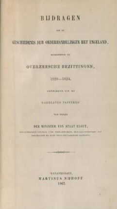 Bijdragen tot de geschiedenis der onderhandelingen met Engeland, betreffende de overzeesche bezittingen : 1820-24; getrokken uit de nagelaten papieren van wijlen den minister van staat Elout
