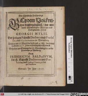Eine Christliche Leichpredigt Bey dem Volckreichen Leichbegängnuß/ des weilandt Ehrwürdigen/ Achtbarn und hochgelarten Herrn Georgii Mylii, Der heiligen Schrifft Doctoris und Professoris, auch Superintendenten zu Wittemberg : Welcher am 28. Maii ... dieses jetzt lauffenden 1607 Jares/ in Gott seliglich vorschieden ist